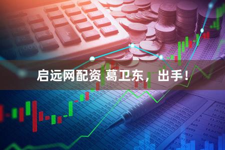 启远网配资 葛卫东，出手！