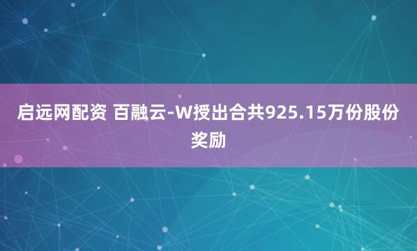 启远网配资 百融云-W授出合共925.15万份股份奖励