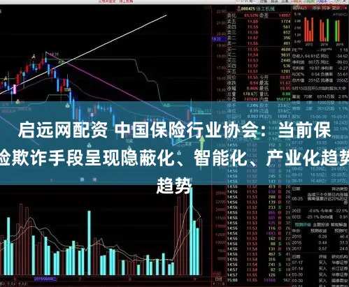 启远网配资 中国保险行业协会：当前保险欺诈手段呈现隐蔽化、智能化、产业化趋势