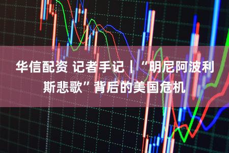 华信配资 记者手记｜“明尼阿波利斯悲歌”背后的美国危机