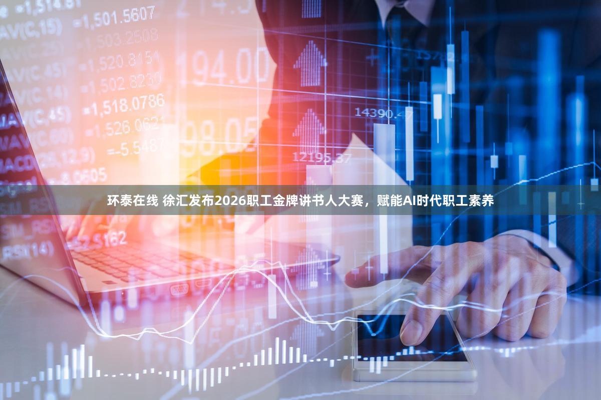 环泰在线 徐汇发布2026职工金牌讲书人大赛，赋能AI时代职工素养