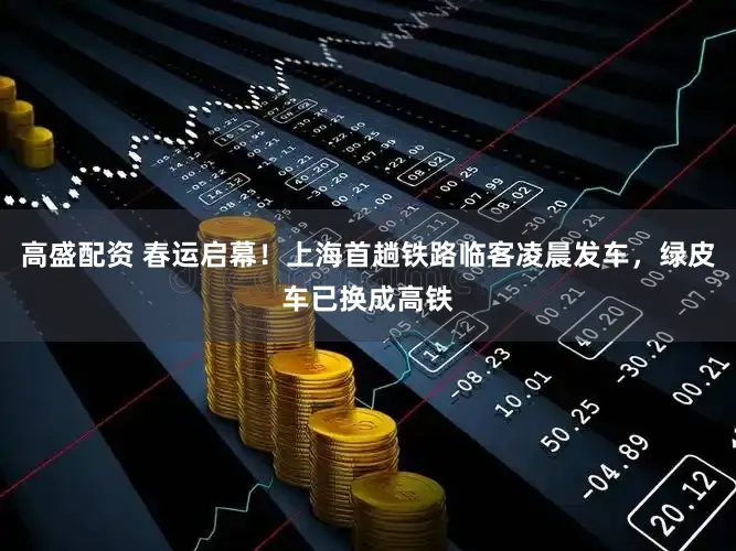 高盛配资 春运启幕！上海首趟铁路临客凌晨发车，绿皮车已换成高铁