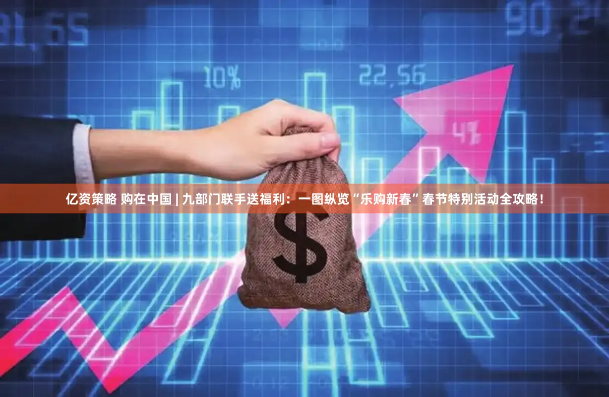 亿资策略 购在中国 | 九部门联手送福利：一图纵览“乐购新春”春节特别活动全攻略！