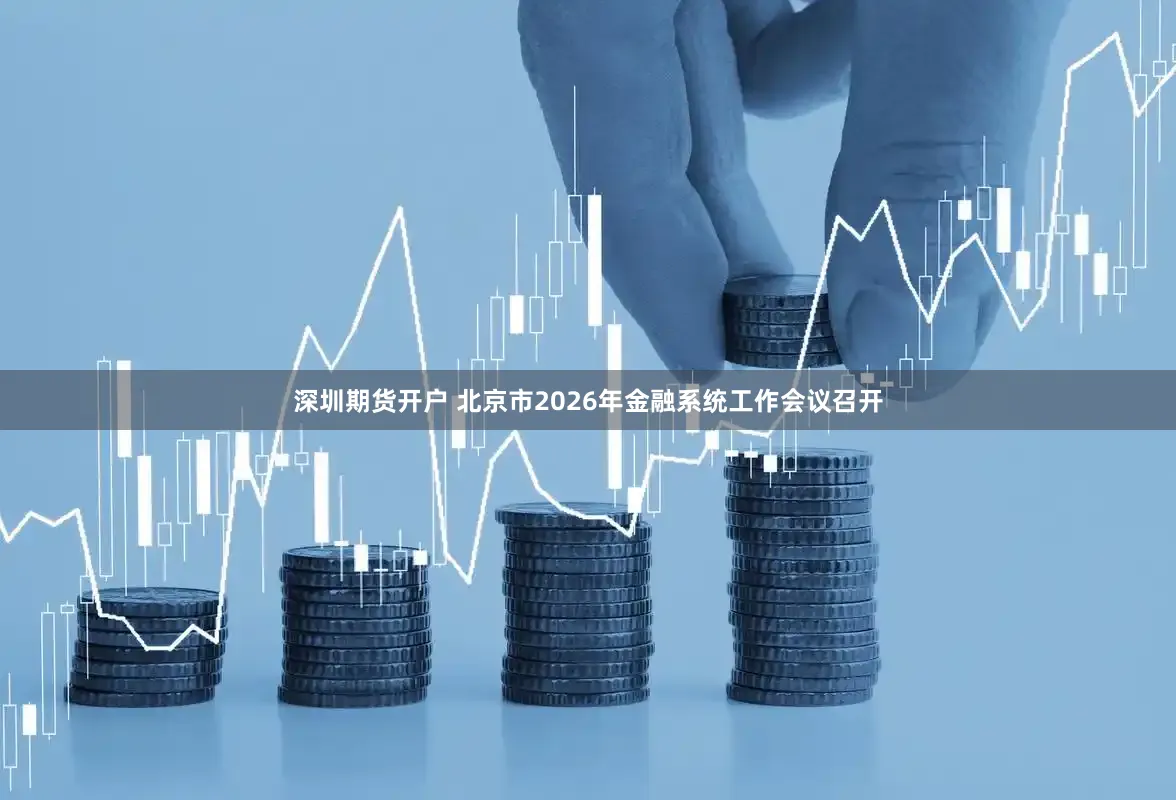 深圳期货开户 北京市2026年金融系统工作会议召开
