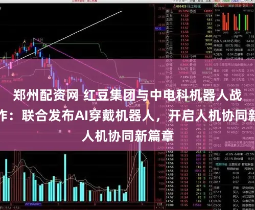 郑州配资网 红豆集团与中电科机器人战略合作：联合发布AI穿戴机器人，开启人机协同新篇章