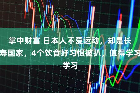 掌中财富 日本人不爱运动,却是长寿国家,4个饮食好习惯被扒,值得学习