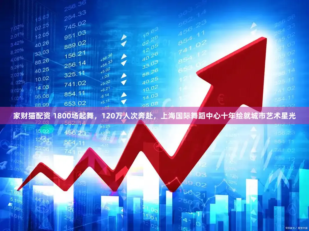 家财猫配资 1800场起舞，120万人次奔赴，上海国际舞蹈中心十年绘就城市艺术星光