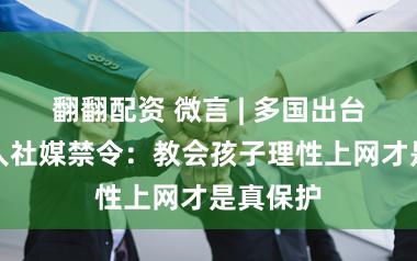 翻翻配资 微言 | 多国出台未成年人社媒禁令：教会孩子理性上网才是真保护