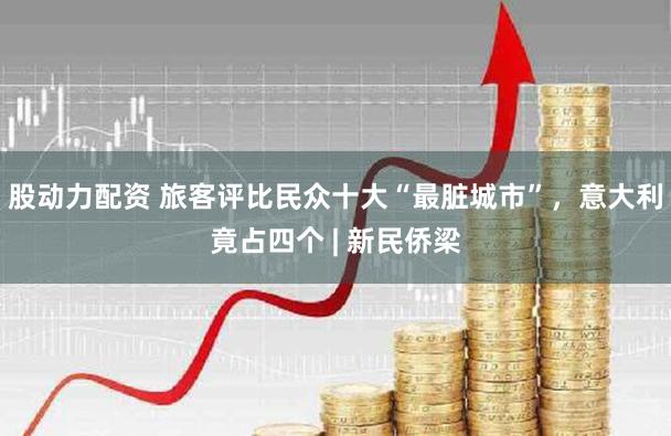 股动力配资 旅客评比民众十大“最脏城市”，意大利竟占四个 | 新民侨梁