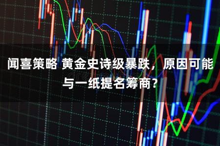 闻喜策略 黄金史诗级暴跌，原因可能与一纸提名筹商？