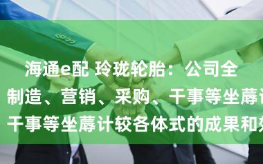 海通e配 玲珑轮胎：公司全力升迁研发、制造、营销、采购、干事等坐蓐计较各体式的成果和效益