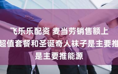 飞乐乐配资 麦当劳销售额上升，超值套餐和圣诞奇人袜子是主要推能源