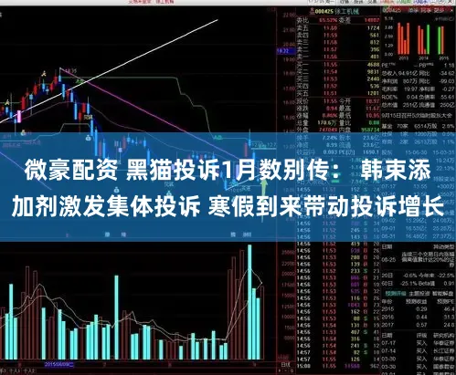 微豪配资 黑猫投诉1月数别传： 韩束添加剂激发集体投诉 寒假到来带动投诉增长