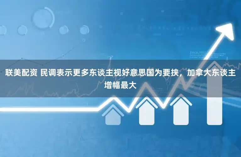 联美配资 民调表示更多东谈主视好意思国为要挟，加拿大东谈主增幅最大