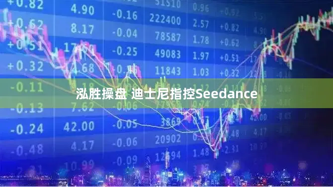 泓胜操盘 迪士尼指控Seedance