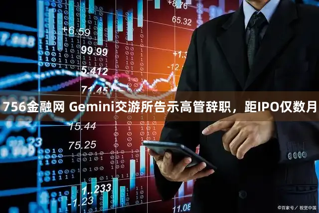 756金融网 Gemini交游所告示高管辞职，距IPO仅数月