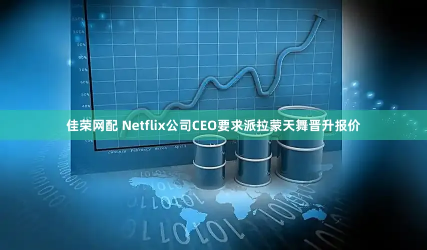 佳荣网配 Netflix公司CEO要求派拉蒙天舞晋升报价