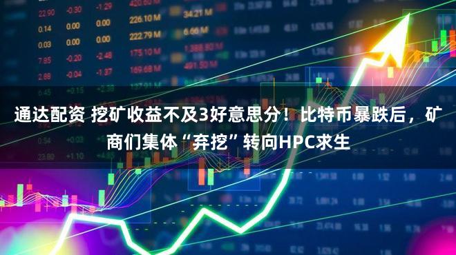 通达配资 挖矿收益不及3好意思分！比特币暴跌后，矿商们集体“弃挖”转向HPC求生