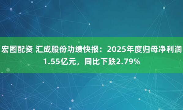 宏图配资 汇成股份功绩快报：2025年度归母净利润1.55亿元，同比下跌2.79%