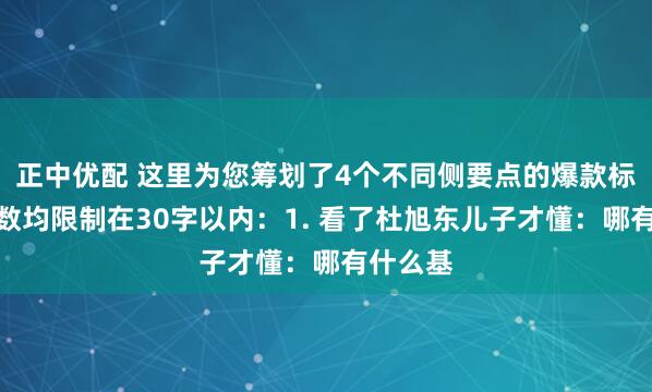 正中优配 这里为您筹划了4个不同侧要点的爆款标题，字数均限制在30字以内：1. 看了杜旭东儿子才懂：哪有什么基
