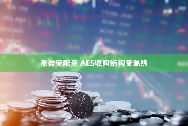 涨盈宝配资 AES收购结构受温煦