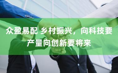 众盈易配 乡村振兴，向科技要产量向创新要将来