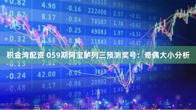 积金湾配资 059期阿宝胪列三预测奖号：奇偶大小分析