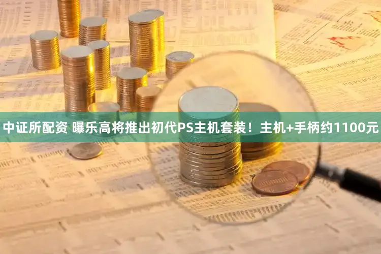 中证所配资 曝乐高将推出初代PS主机套装!主机+手柄约1100元