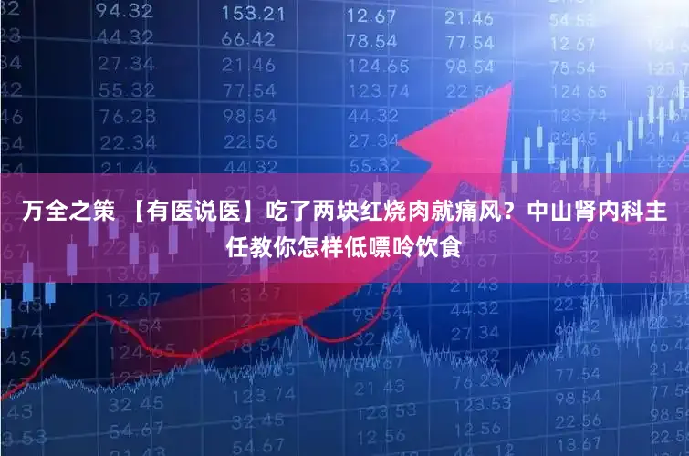 万全之策 【有医说医】吃了两块红烧肉就痛风？中山肾内科主任教你怎样低嘌呤饮食