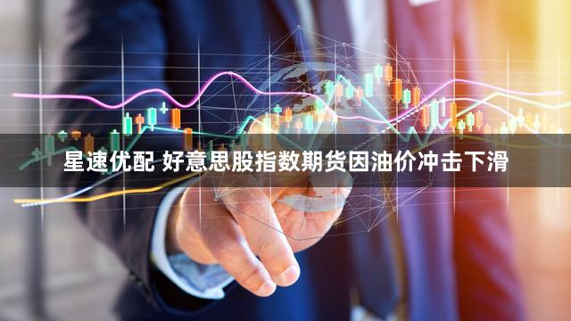 星速优配 好意思股指数期货因油价冲击下滑