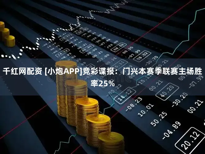 千红网配资 [小炮APP]竞彩谍报：门兴本赛季联赛主场胜率25%