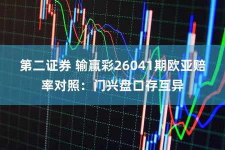 第二证券 输赢彩26041期欧亚赔率对照：门兴盘口存互异