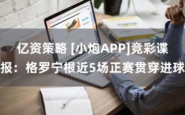 亿资策略 [小炮APP]竞彩谍报：格罗宁根近5场正赛贯穿进球