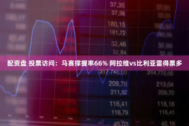 配资盘 投票访问：马赛撑握率66% 阿拉维vs比利亚雷得票多