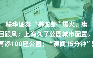 联华证券 “养龙虾”爆火，庸俗用户不要盲目跟风；上海久了公园城市配置，本年将再添100座公园；“课间15分钟”矫正，不仅仅多了5分钟