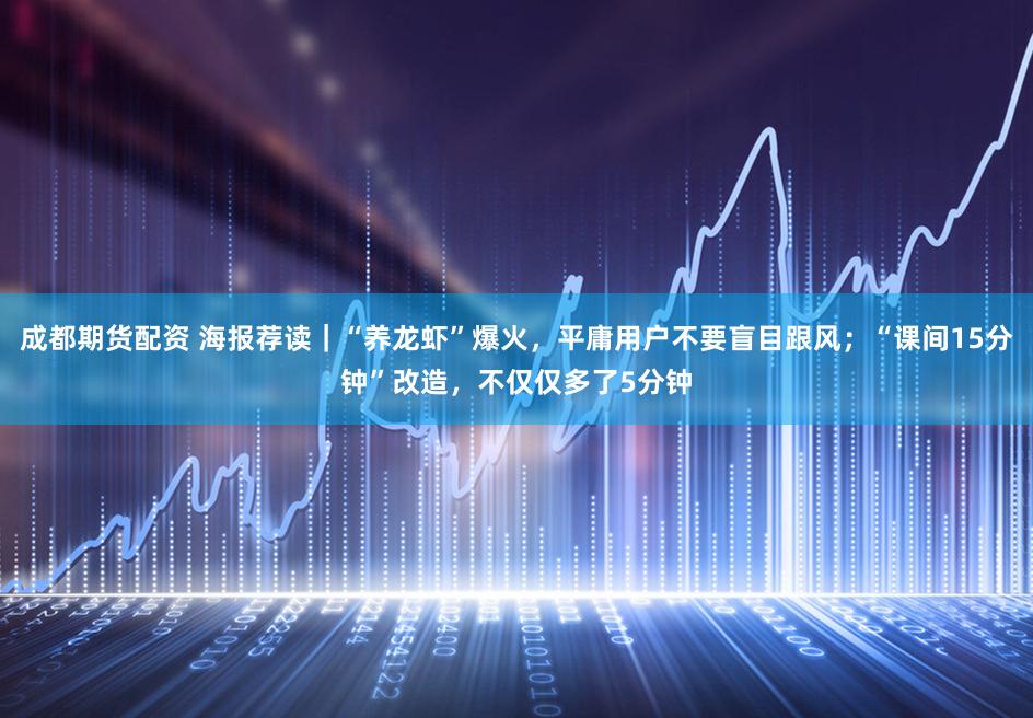 成都期货配资 海报荐读｜“养龙虾”爆火，平庸用户不要盲目跟风；“课间15分钟”改造，不仅仅多了5分钟