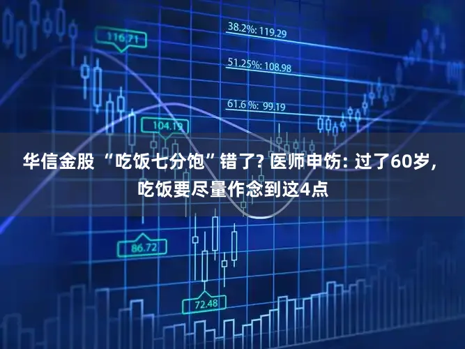华信金股 “吃饭七分饱”错了? 医师申饬: 过了60岁, 吃饭要尽量作念到这4点