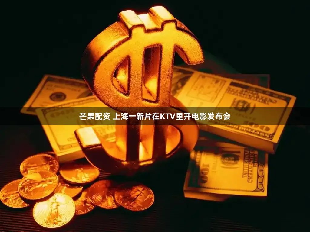 芒果配资 上海一新片在KTV里开电影发布会