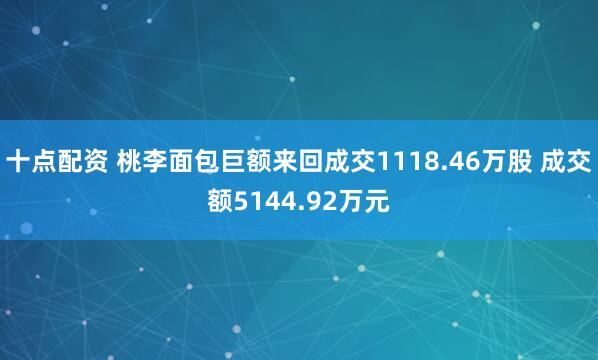 十点配资 桃李面包巨额来回成交1118.46万股 成交额5144.92万元