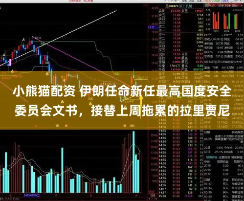 小熊猫配资 伊朗任命新任最高国度安全委员会文书，接替上周拖累的拉里贾尼