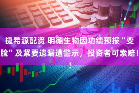 捷希源配资 明德生物因功绩预报“变脸”及紧要遗漏遭警示，投资者可索赔！