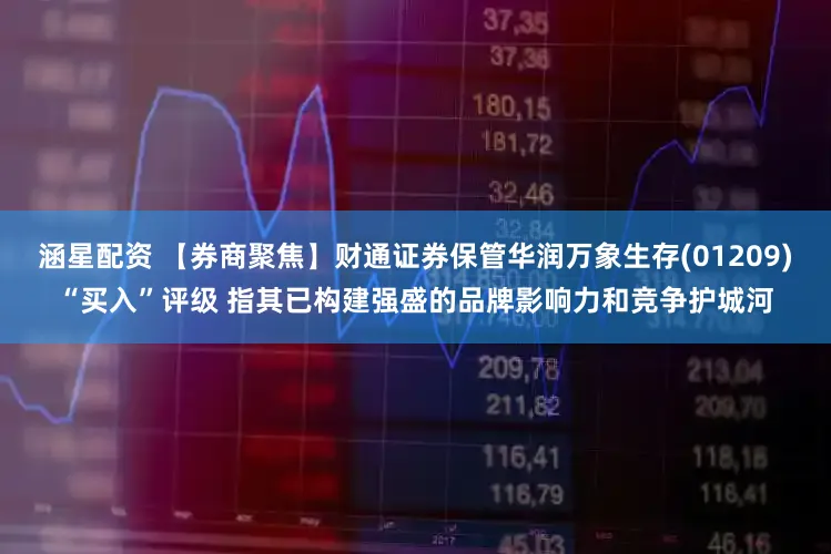 涵星配资 【券商聚焦】财通证券保管华润万象生存(01209)“买入”评级 指其已构建强盛的品牌影响力和竞争护城河