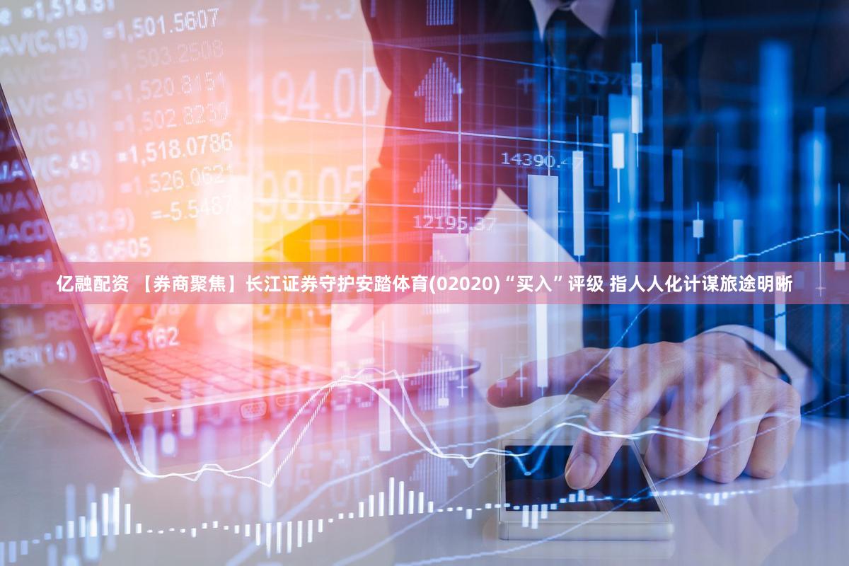 亿融配资 【券商聚焦】长江证券守护安踏体育(02020)“买入”评级 指人人化计谋旅途明晰