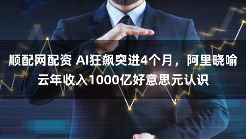 顺配网配资 AI狂飙突进4个月，阿里晓喻云年收入1000亿好意思元认识