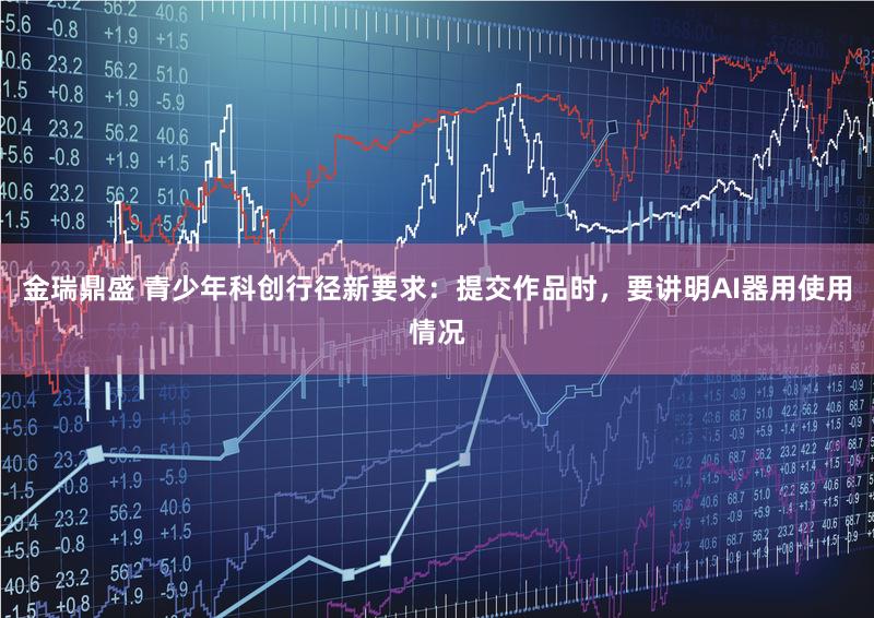 金瑞鼎盛 青少年科创行径新要求：提交作品时，要讲明AI器用使用情况