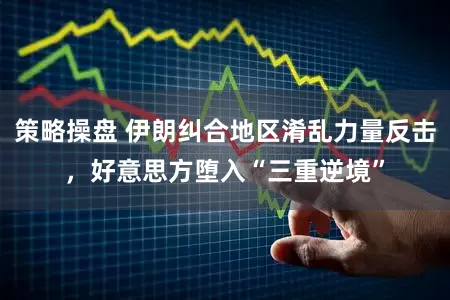 策略操盘 伊朗纠合地区淆乱力量反击,好意思方堕入“三重逆境”