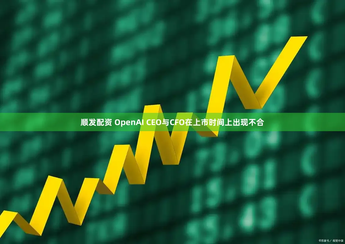 顺发配资 OpenAI CEO与CFO在上市时间上出现不合