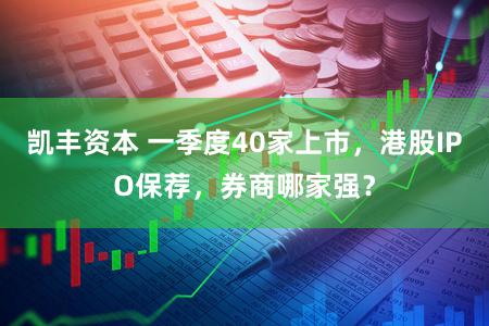 凯丰资本 一季度40家上市,港股IPO保荐,券商哪家强?