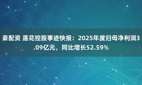 豪配资 莲花控股事迹快报:2025年度归母净利润3.09亿元,同比增长52.59%