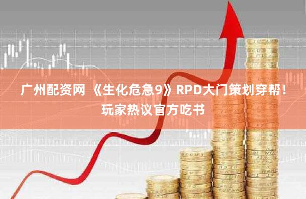 广州配资网 《生化危急9》RPD大门策划穿帮!玩家热议官方吃书